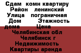 Сдам 1комн квартиру › Район ­ ленинский › Улица ­ пограничная › Дом ­ 32 › Этажность дома ­ 10 › Цена ­ 10 000 - Челябинская обл., Челябинск г. Недвижимость » Квартиры аренда   